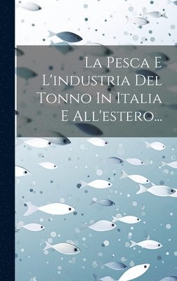La Pesca E L'industria Del Tonno In Italia E All'estero... 1