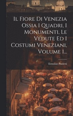 bokomslag Il Fiore Di Venezia Ossia I Quadri, I Monumenti, Le Vedute Ed I Costumi Veneziani, Volume 1...