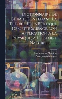 bokomslag Dictionnaire De Chimie, Contenant La Thorie Et La Pratique De Cette Science, Son Application A La Physique, A L'histoire Naturelle ......