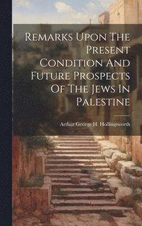 bokomslag Remarks Upon The Present Condition And Future Prospects Of The Jews In Palestine