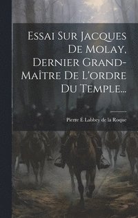 bokomslag Essai Sur Jacques De Molay, Dernier Grand-matre De L'ordre Du Temple...