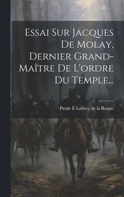 Essai Sur Jacques De Molay, Dernier Grand-matre De L'ordre Du Temple... 1