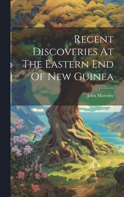 Recent Discoveries At The Eastern End Of New Guinea