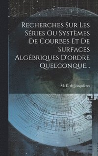 bokomslag Recherches Sur Les Sries Ou Systmes De Courbes Et De Surfaces Algbriques D'ordre Quelconque...