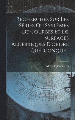 Recherches Sur Les Sries Ou Systmes De Courbes Et De Surfaces Algbriques D'ordre Quelconque... 1