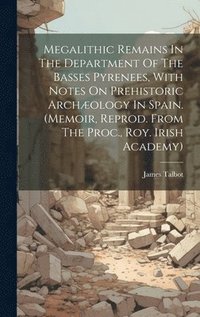 bokomslag Megalithic Remains In The Department Of The Basses Pyrenees, With Notes On Prehistoric Archology In Spain. (memoir, Reprod. From The Proc., Roy. Irish Academy)