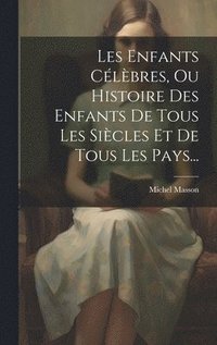 bokomslag Les Enfants Clbres, Ou Histoire Des Enfants De Tous Les Sicles Et De Tous Les Pays...