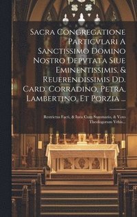 bokomslag Sacra Congregatione Particvlari A Sanctissimo Domino Nostro Depvtata Siue Eminentissimis, & Reuerendissimis Dd. Card. Corradino, Petra, Lambertino, Et Porzia ...