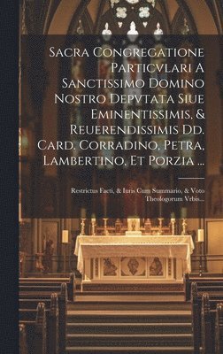 Sacra Congregatione Particvlari A Sanctissimo Domino Nostro Depvtata Siue Eminentissimis, & Reuerendissimis Dd. Card. Corradino, Petra, Lambertino, Et Porzia ... 1