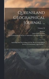 bokomslag Queensland Geographical Journal ...: Including The Proceedings Of The Royal Geographical Society Of Australasia, Queensland ...; Volume 10