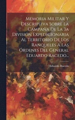 bokomslag Memoria Militar Y Descriptiva Sobre La Campaña De La 3a División Expedicionaria Al Territorio De Los Ranqueles A Las Órdenes Del General Eduardo Racedo...