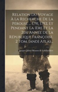 bokomslag Relation Du Voyage À La Recherche De La Pérouse ... 1791, 1792, Et Pendant La Ière Et La 2de Année De La République Françoise. 2 Tom. [and] Atlas...