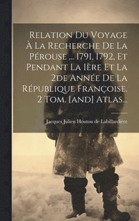 bokomslag Relation Du Voyage  La Recherche De La Prouse ... 1791, 1792, Et Pendant La Ire Et La 2de Anne De La Rpublique Franoise. 2 Tom. [and] Atlas...
