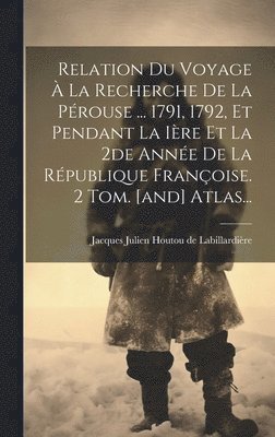 bokomslag Relation Du Voyage À La Recherche De La Pérouse ... 1791, 1792, Et Pendant La Ière Et La 2de Année De La République Françoise. 2 Tom. [and] Atlas...