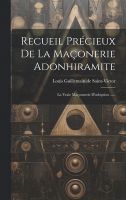 Recueil Précieux De La Maçonerie Adonhiramite