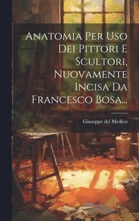 bokomslag Anatomia Per Uso Dei Pittori E Scultori, Nuovamente Incisa Da Francesco Bosa...