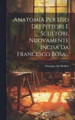 Anatomia Per Uso Dei Pittori E Scultori, Nuovamente Incisa Da Francesco Bosa...