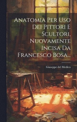 Anatomia Per Uso Dei Pittori E Scultori, Nuovamente Incisa Da Francesco Bosa... 1