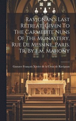 Ravignan's Last Retreat, Given To The Carmelite Nuns Of The Monastery, Rue De Messine, Paris. Tr. By F.m. Mahony 1