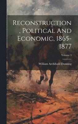 Reconstruction, Political And Economic, 1865-1877; Volume 3 1