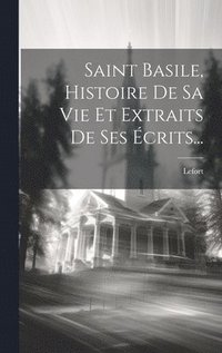 bokomslag Saint Basile, Histoire De Sa Vie Et Extraits De Ses crits...