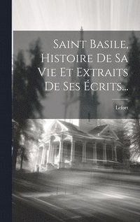 bokomslag Saint Basile, Histoire De Sa Vie Et Extraits De Ses Écrits...
