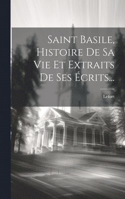Saint Basile, Histoire De Sa Vie Et Extraits De Ses crits... 1