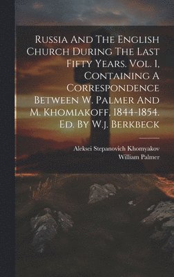 bokomslag Russia And The English Church During The Last Fifty Years. Vol. 1, Containing A Correspondence Between W. Palmer And M. Khomiakoff, 1844-1854. Ed. By W.j. Berkbeck