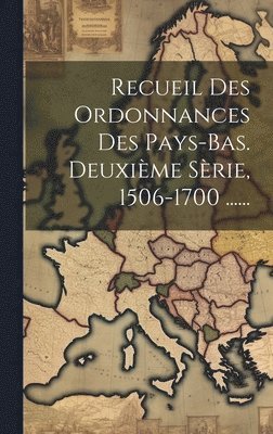 Recueil Des Ordonnances Des Pays-bas. Deuxime Srie, 1506-1700 ...... 1