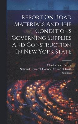 bokomslag Report On Road Materials And The Conditions Governing Supplies And Construction In New York State