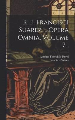 bokomslag R. P. Francisci Suarez ... Opera Omnia, Volume 7...