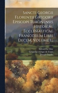 bokomslag Sancti Georgii Florentii Gregorii Episcopi Turonensis Historiae Ecclesiasticae Francorum Libri Decem, Volume 1...