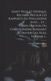 bokomslag Saint-paul Et Snque, Recherches Sur Les Rapports Du Philosophe Avec ... Et ... L'infiltration Du Christianisme Naissant  Travers Les ges, Volume 1...