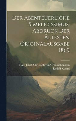 Der abenteuerliche Simplicissimus, Abdruck der ltesten Originalausgabe 1869 1