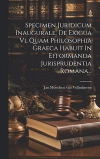 bokomslag Specimen Juridicum Inaugurale, De Exigua Vi, Quam Philosophia Graeca Habuit In Efformanda Jurisprudentia Romana...