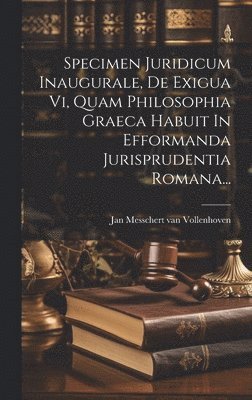 bokomslag Specimen Juridicum Inaugurale, De Exigua Vi, Quam Philosophia Graeca Habuit In Efformanda Jurisprudentia Romana...