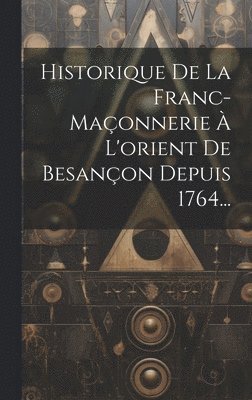 bokomslag Historique De La Franc-maçonnerie À L'orient De Besançon Depuis 1764...