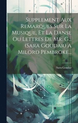 Supplement Aux Remarques Sur La Musique, Et La Danse Ou Lettres De Mr. G... (sara Goudar) A Milord Pembroke... 1