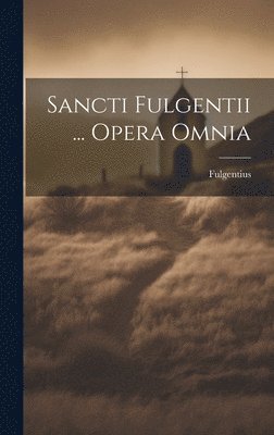 Sancti Fulgentii ... Opera Omnia 1