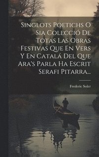 bokomslag Singlots Poetichs O Sia Colecci De Totas Las Obras Festivas Que En Vers Y En Catal Del Que Ara's Parla Ha Escrit Serafi Pitarra...
