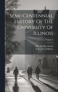 bokomslag Semi-centennial History Of The University Of Illinois; Volume 1