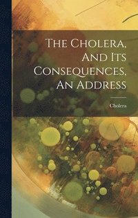 bokomslag The Cholera, And Its Consequences, An Address