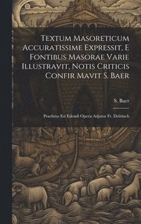 bokomslag Textum Masoreticum Accuratissime Expressit, E Fontibus Masorae Varie Illustravit, Notis Criticis Confir Mavit S. Baer