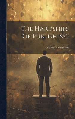 William Heinemann - Hardships Of Publishing, Inbunden