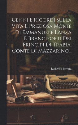 bokomslag Cenni E Ricordi Sulla Vita E Preziosa Morte Di Emmanuele Lanza E Branciforti Dei Principi Di Trabia, Conte Di Mazzarino...