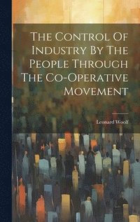 bokomslag Control Of Industry By The People Through The Co-operative Movement