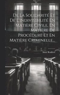bokomslag De La Solidarit Et De L'indivisibilit En Matire Civile, En Matire De Procdure Et En Matire Criminelle...