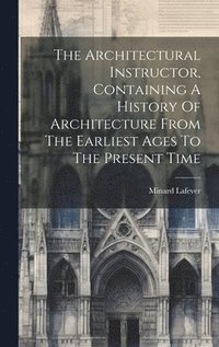 bokomslag The Architectural Instructor, Containing A History Of Architecture From The Earliest Ages To The Present Time