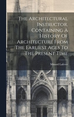 bokomslag The Architectural Instructor, Containing A History Of Architecture From The Earliest Ages To The Present Time