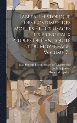 Tableau Historique Des Costumes, Des Moeurs Et Des Usages Des Principaux Peuples De L'antiquit Et Du Moyen-age, Volume 7... 1